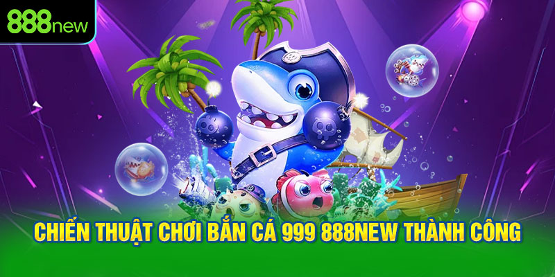 Chiến thuật chơi bắn cá 999 888NEW thành công