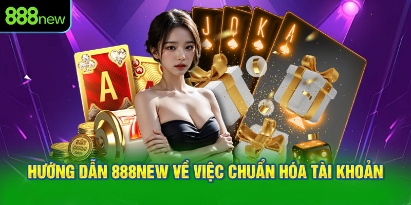 Hướng dẫn 888NEW về việc chuẩn hóa tài khoản