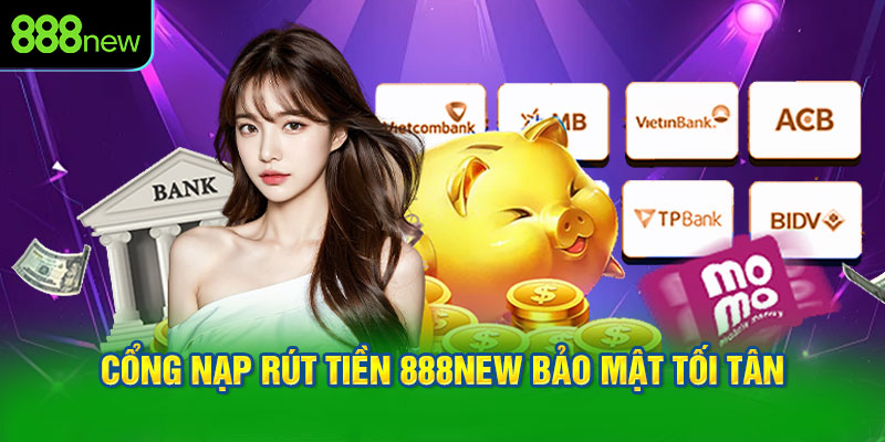 Cổng nạp rút tiền 888NEW bảo mật tối tân