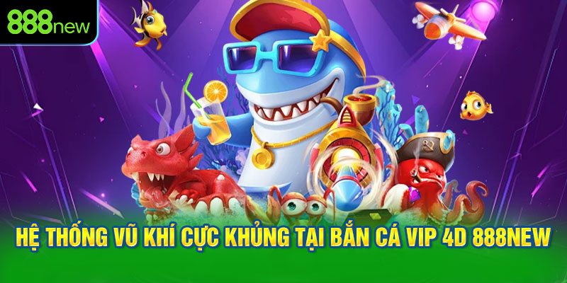Hệ Thống Vũ Khí Cực Khủng Tại Bắn Cá Vip 4D 888NEW